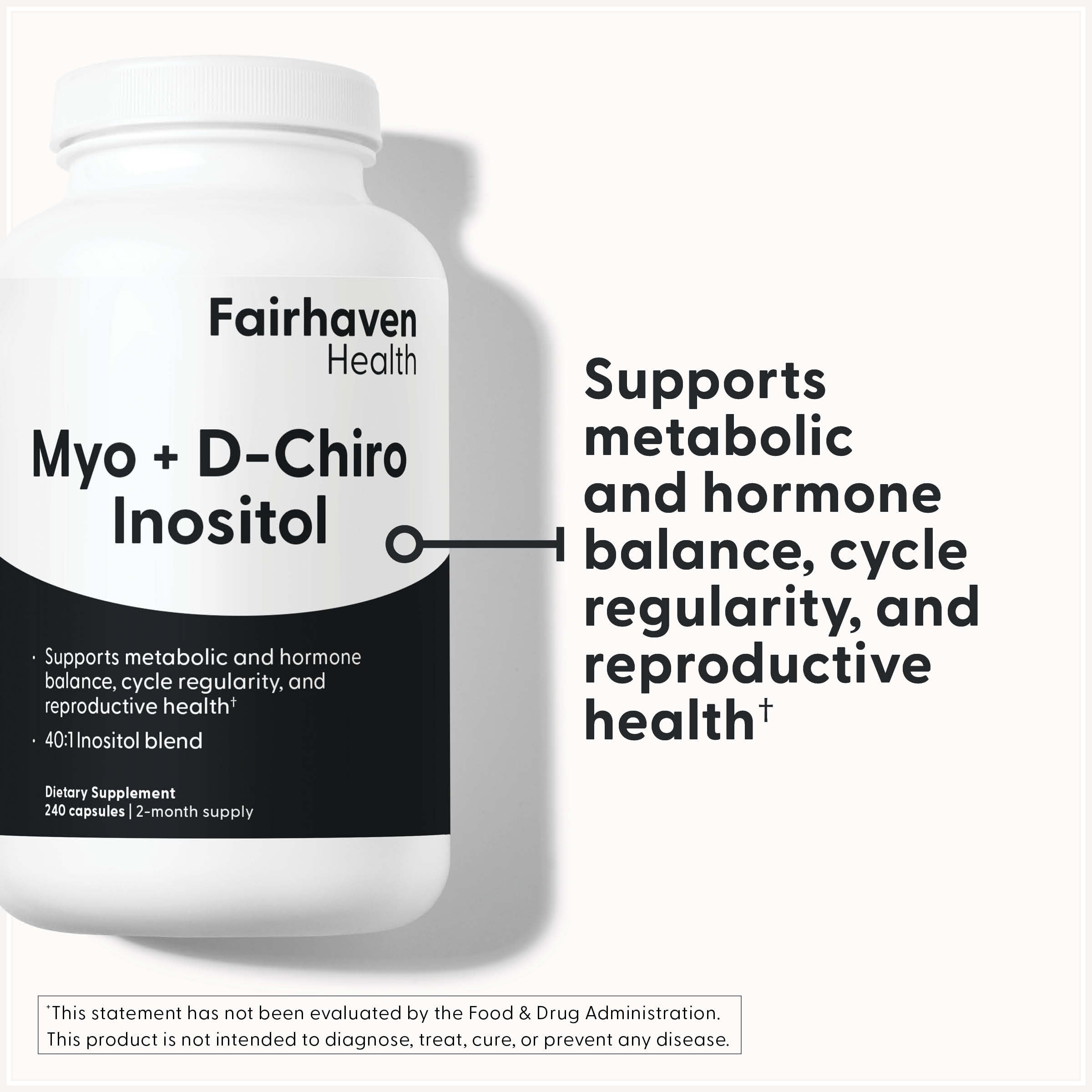 Fairhaven Health Myo + D-Chiro Inositol 240 capsules supports metabolic and hormone balance, cycle regularity, and reproductive health.*